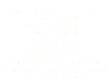 &nbsp;owner builder works - new homes extensions - renovations outdoor areas - joinery furniture - bathrooms kitchens - decks pergolas - verandah sheds - decorative fencing project management - demolition retaining walls - property management fitouts - sustainable building